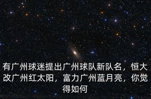 有廣州球迷提出廣州球隊新隊名，恒大改廣州紅太陽，富力廣州藍月亮，你覺得如何