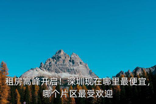 租房高峰開啟！深圳現在哪里最便宜，哪個片區最受歡迎