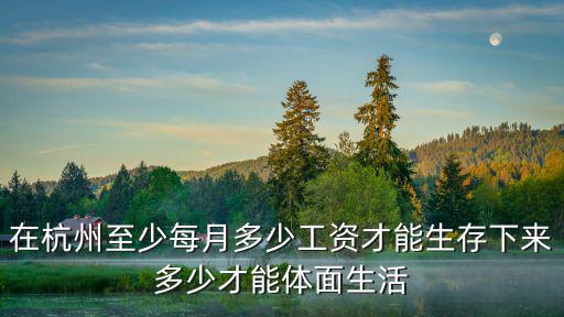 在杭州至少每月多少工資才能生存下來(lái)多少才能體面生活