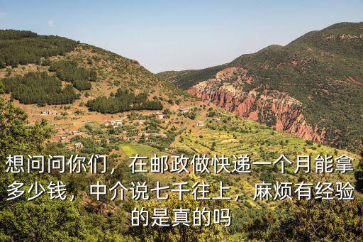 想問問你們，在郵政做快遞一個月能拿多少錢，中介說七千往上，麻煩有經驗的是真的嗎