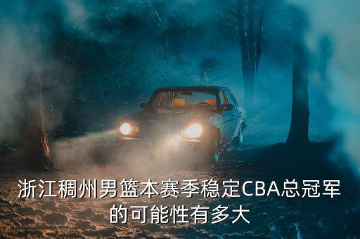 浙江稠州男籃本賽季穩定CBA總冠軍的可能性有多大