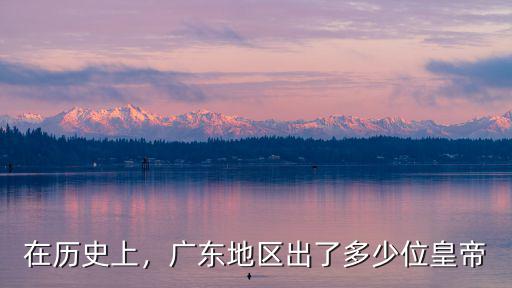 在歷史上，廣東地區出了多少位皇帝