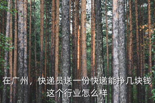 在廣州，快遞員送一份快遞能掙幾塊錢這個行業怎么樣