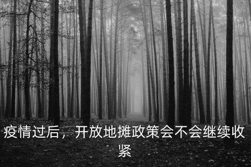 疫情過(guò)后，開(kāi)放地?cái)傉邥?huì)不會(huì)繼續(xù)收緊