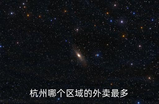 現在杭州一天有多少人點外賣,杭州哪個區域的外賣最多