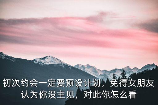 廣州第一次約會怎么計劃,初次約會一定要預設計劃