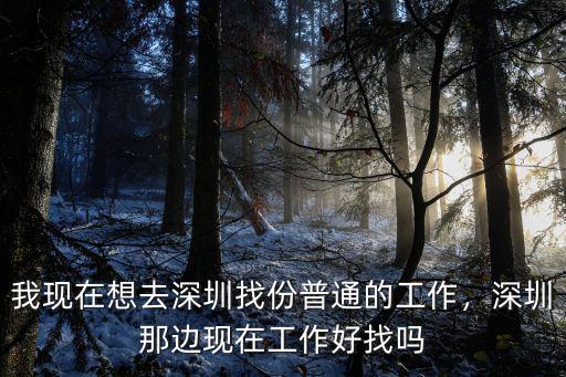 我現在想去深圳找份普通的工作，深圳那邊現在工作好找嗎
