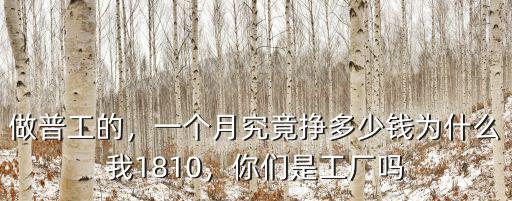 做普工的，一個月究竟掙多少錢為什么我1810，你們是工廠嗎