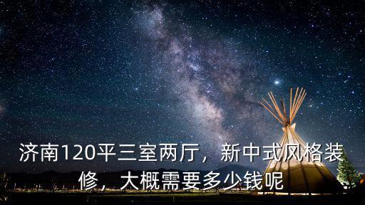 濟南中式裝修預算大概多少,新中式風格裝修
