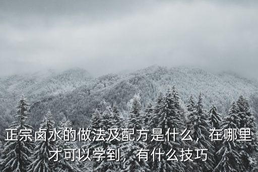 正宗鹵水的做法及配方是什么，在哪里才可以學(xué)到，有什么技巧