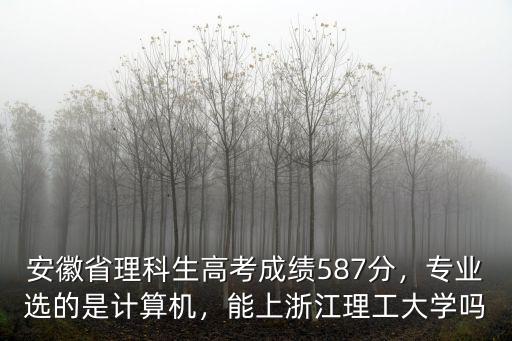 安徽省理科生高考成績587分，專業選的是計算機，能上浙江理工大學嗎