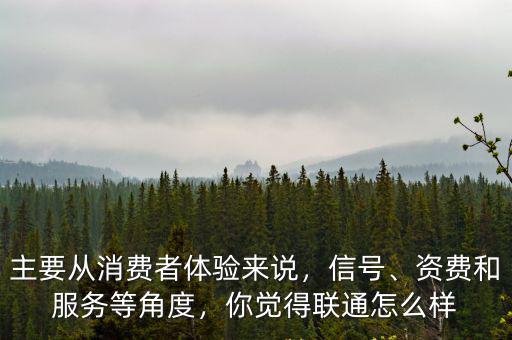 主要從消費(fèi)者體驗(yàn)來(lái)說(shuō)，信號(hào)、資費(fèi)和服務(wù)等角度，你覺(jué)得聯(lián)通怎么樣