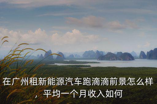 廣州網約車租車一般多少錢一個月,租車一個月要多少錢