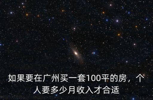 如果要在廣州買一套100平的房，個人要多少月收入才合適