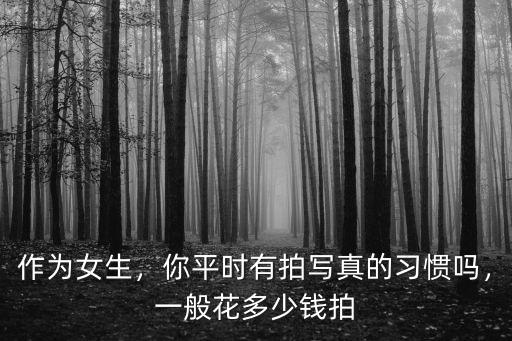 拍寫真多少錢衢州,你平時(shí)有拍寫真的習(xí)慣嗎