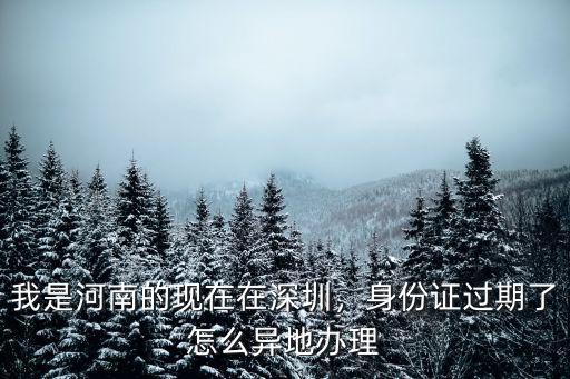 在深圳怎么辦理河南異地身份證,我是河南的現在在深圳