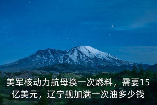 美軍核動力航母換一次燃料，需要15億美元，遼寧艦加滿一次油多少錢