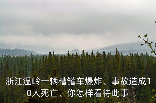 浙江溫嶺一輛槽罐車爆炸、事故造成10人死亡、你怎樣看待此事