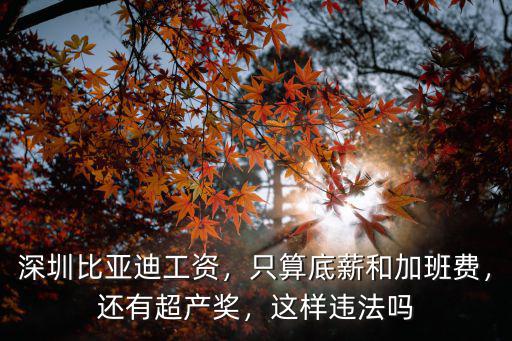 深圳比亞迪工資，只算底薪和加班費，還有超產獎，這樣違法嗎
