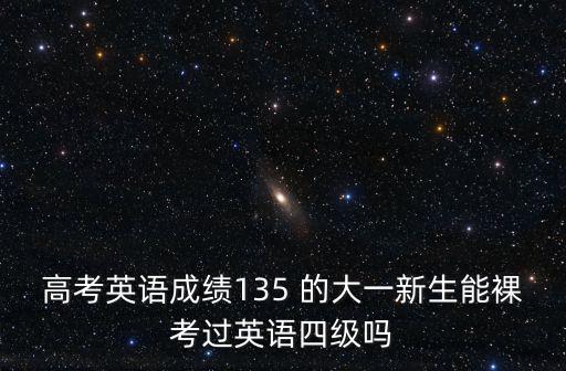 高考英語成績135 的大一新生能裸考過英語四級嗎