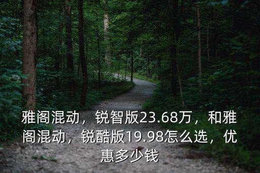 雅閣混動，銳智版23.68萬，和雅閣混動，銳酷版19.98怎么選，優惠多少錢