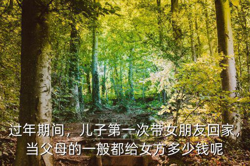 過年期間，兒子第一次帶女朋友回家，當(dāng)父母的一般都給女方多少錢呢
