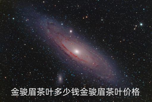 舟山金駿眉多少錢,金駿眉茶葉多少錢