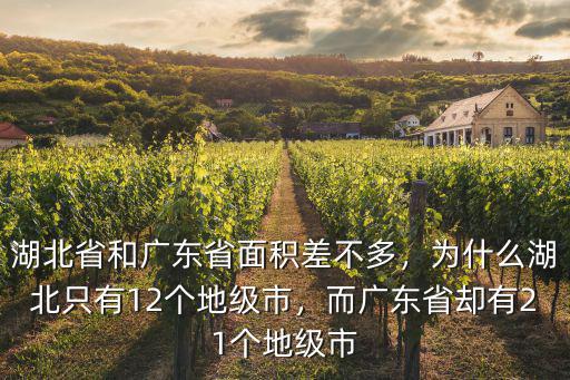 湖北省和廣東省面積差不多，為什么湖北只有12個地級市，而廣東省卻有21個地級市