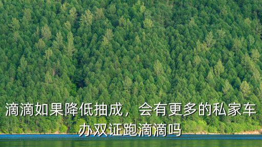 滴滴如果降低抽成，會有更多的私家車辦雙證跑滴滴嗎
