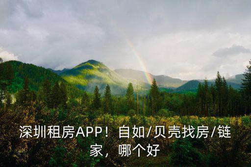 深圳租房APP！自如/貝殼找房/鏈家，哪個好