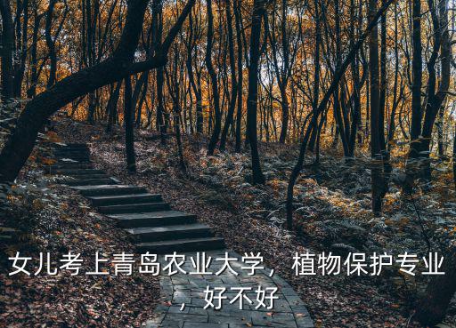 女兒考上青島農業大學，植物保護專業，好不好