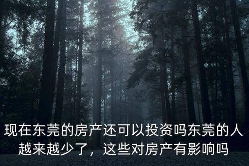 現在東莞的房產還可以投資嗎東莞的人越來越少了，這些對房產有影響嗎