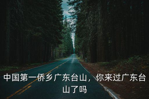 廣東臺山到底怎么樣,中國第一僑鄉(xiāng)廣東臺山