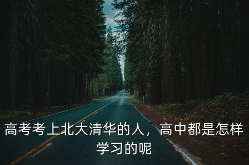 高考考上北大清華的人，高中都是怎樣學(xué)習(xí)的呢