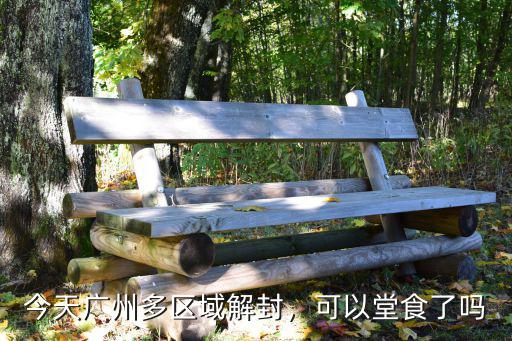 今天廣州多區(qū)域解封，可以堂食了嗎
