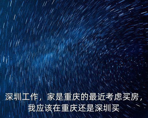 深圳工作，家是重慶的最近考慮買房，我應該在重慶還是深圳買