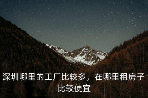 深圳市哪里廠房便宜,深圳哪里的工廠比較多