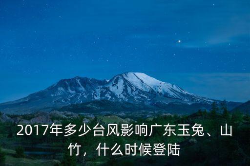 2017年多少臺風影響廣東玉兔、山竹，什么時候登陸