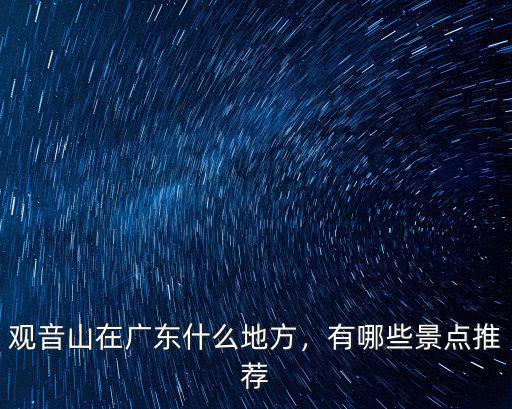 廣東西樵山觀音山在哪里,觀音山在廣東什么地方