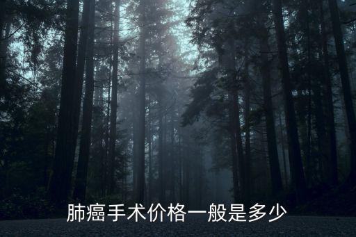 浙江醫院肺癌手術多少錢,肺癌手術價格一般是多少
