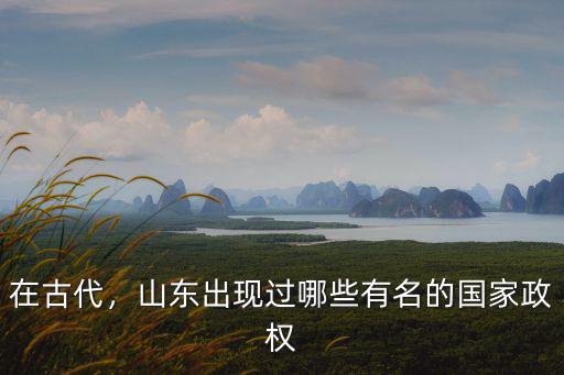 山東古時候有多少個國家,古時山東境內有兩個主要國家