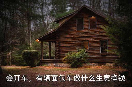 會開車，有輛面包車做什么生意掙錢