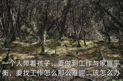 一個人帶著孩子，要做到工作與家庭平衡，要找工作怎么那么難呢，該怎么辦