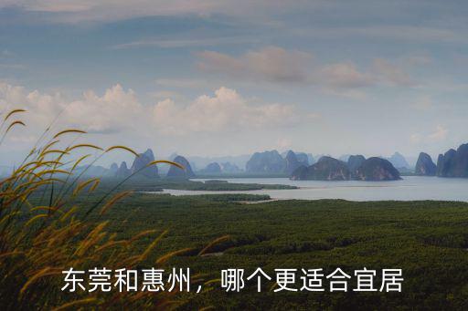 南沙和惠州哪里更適合居住,哪個更適合宜居