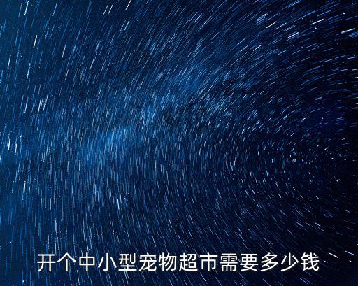 開個中小型寵物超市需要多少錢
