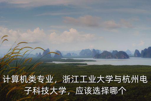 計算機類專業，浙江工業大學與杭州電子科技大學，應該選擇哪個