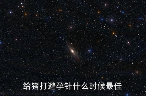 給豬打避孕針什么時候最佳