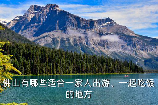 佛山哪里適合孩子吃飯,佛山有哪些適合一家人出游
