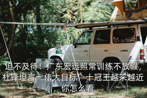迫不及待！廣東宏遠照常訓練不放假，杜鋒坦言一偉大目標，十冠王越來越近，你怎么看