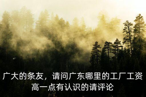 廣大的條友，請問廣東哪里的工廠工資高一點有認識的請評論